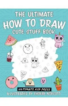 The Ultimate How to Draw Cute Stuff Book: Learn Step by Step How to Draw Cute Food and Things in an Easy Kawaii Style - Ultimate Kid Press