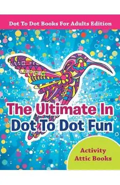 The Ultimate in Dot to Dot Fun - Dot to Dot Books for Adults Edition - Activity Attic Books