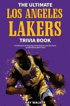 The Ultimate Los Angeles Lakers Trivia Book: A Collection of Amazing Trivia Quizzes and Fun Facts for Die-Hard L.A. Lakers Fans!/Ray Walker