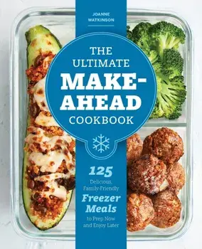 The Ultimate Make-Ahead Cookbook: 125 Delicious, Family-Friendly Freezer Meals to Prep Now and Enjoy Later, Paperback/Joanne Watkinson