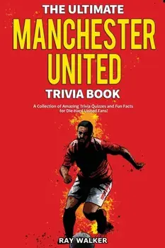 The Ultimate Manchester United Trivia Book: A Collection of Amazing Trivia Quizzes and Fun Facts for Die-Hard Man United Fans!/Ray Walker