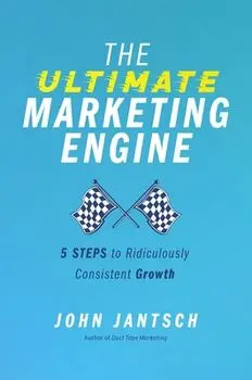 The Ultimate Marketing Engine: 5 Steps to Ridiculously Consistent Growth, Paperback/John Jantsch