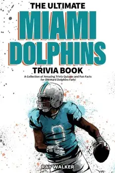 The Ultimate Miami Dolphins Trivia Book: A Collection of Amazing Trivia Quizzes and Fun Facts for Die-Hard Dolphins Fans!/Ray Walker