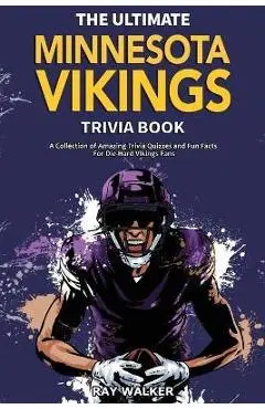 The Ultimate Minnesota Vikings Trivia Book: A Collection of Amazing Trivia Quizzes and Fun Facts for Die-Hard Vikings Fans! - Ray Walker