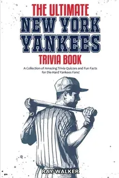 The Ultimate New York Yankees Trivia Book: A Collection of Amazing Trivia Quizzes and Fun Facts for Die-Hard Yankees Fans!/Ray Walker