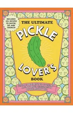 The Ultimate Pickle Lover's Book: From Condiment to Cocktail--A Flavorful Celebration of the Mighty Dill - Princess Gabbara
