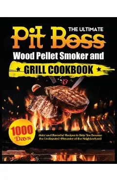 The Ultimate Pit Boss Wood Pellet Smoker and Grill Cookbook: Juicy and Flavorful Recipes to Help You Become the Undisputed Pitmaster of the Neighborho - Miranda Adams