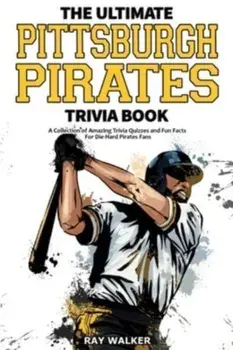The Ultimate Pittsburgh Pirates Trivia Book: A Collection of Amazing Trivia Quizzes and Fun Facts for Die-Hard Pirates Fans!, Paperback/Ray Walker
