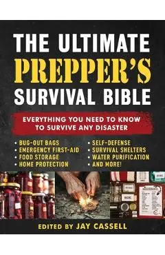 The Ultimate Prepper's Survival Bible: Everything You Need to Know to Survive Any Disaster--Includes Tips and Expert Knowledge about Bug-Out Bags, Eme - Jay Cassell
