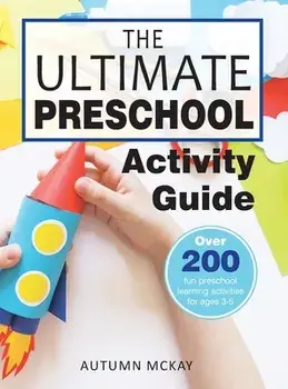 The Ultimate Preschool Activity Guide: Over 200 Fun Preschool Learning Activities for Kids Ages 3-5, Hardcover/Autumn McKay