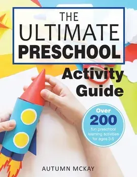 The Ultimate Preschool Activity Guide: Over 200 Fun Preschool Learning Activities for Kids Ages 3-5, Paperback/Autumn McKay