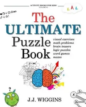 The Ultimate Puzzle Book: Mazes, Brain Teasers, Logic Puzzles, Math Problems, Visual Exercises, Word Games, and More!, Paperback/J. J. Wiggins