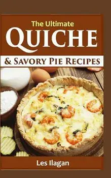 The Ultimate Quiche & Savory Pie Recipes/Les Ilagan