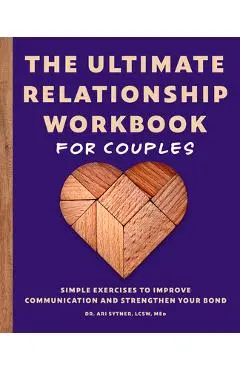 The Ultimate Relationship Workbook for Couples: Simple Exercises to Improve Communication and Strengthen Your Bond - Ari Sytner