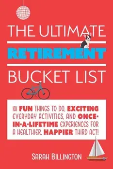 The Ultimate Retirement Bucket List: 101 Fun Things to Do, Exciting Everyday Activities, and Once-In-A-Lifetime Experiences for a Healthier, Happier T, Paperback/Sarah Billington