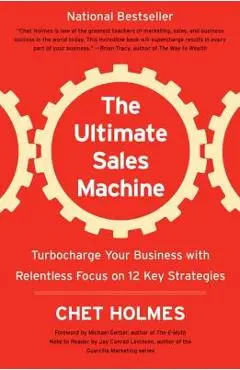 The Ultimate Sales Machine: Turbocharge Your Business with Relentless Focus on 12 Key Strategies - Chet Holmes