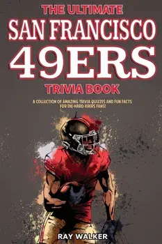 The Ultimate San Francisco 49ers Trivia Book: A Collection of Amazing Trivia Quizzes and Fun Facts for Die-Hard 49ers Fans!/Ray Walker