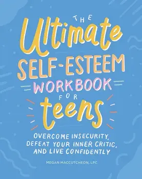 The Ultimate Self-Esteem Workbook for Teens: Overcome Insecurity, Defeat Your Inner Critic, and Live Confidently, Paperback/Megan, Lpc Maccutcheon