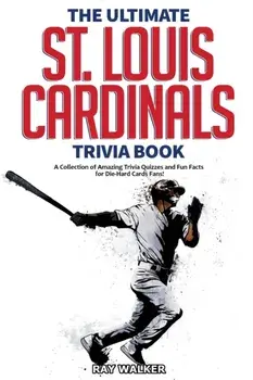 The Ultimate St. Louis Cardinals Trivia Book: A Collection of Amazing Trivia Quizzes and Fun Facts for Die-Hard Cardinals Fans!/Ray Walker