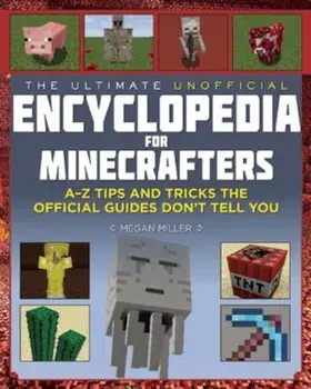 The Ultimate Unofficial Encyclopedia for Minecrafters: An a - Z Book of Tips and Tricks the Official Guides Don't Teach You, Hardcover/Megan Miller