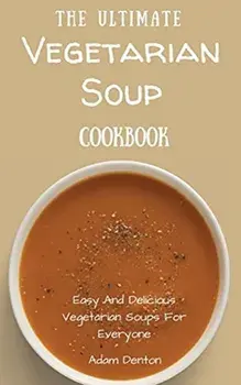 The Ultimate Vegetarian Soup Cookbook: Easy And Delicious Vegetarian Soups For Everyone, Hardcover/Adam Denton