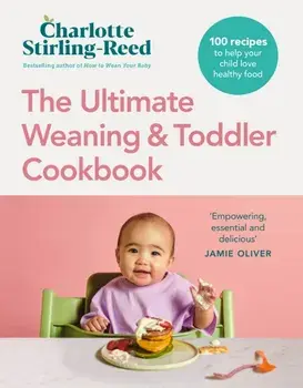 The Ultimate Weaning and Toddler Cookbook. The Essential Companion to How to Wean Your Baby, Hardback/Charlotte Stirling-Reed