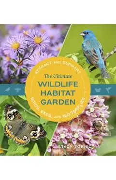 The Ultimate Wildlife Habitat Garden: Attract and Support Birds, Bees, and Butterflies - Stacy Tornio