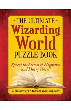 The Ultimate Wizarding World Puzzle Book: Reveal the Secrets of Hogwarts and Harry Potter (Brainteasers, Trivia, Mazes and More!) - The Editors Of Mugglenet
