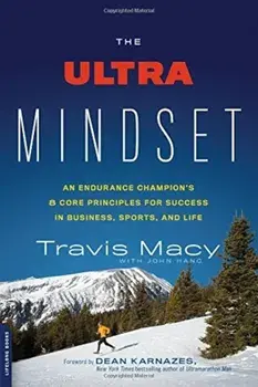 The Ultra Mindset: An Endurance Champion's 8 Core Principles for Success in Business, Sports, and Life/Travis Macy, John Hanc