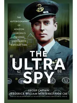The Ultra Spy. The Autobiography of Winston Churchill’s Personal Liaison with Bletchley Park, Hardback/Frederick William Winterbotham CBE