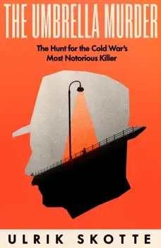 The Umbrella Murder. The Hunt for the Cold War's Most Notorious Killer, Hardback/Ulrik Skotte