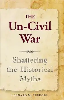 The Un-Civil War: Shattering the Historical Myths, Paperback/Leonard M. Scruggs