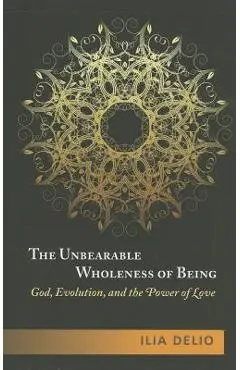 The Unbearable Wholeness of Being: God, Evolution, and the Power of Love - Ilia Delio