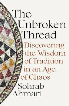 The Unbroken Thread. Discovering the Wisdom of Tradition in an Age of Chaos, Paperback/Sohrab Ahmari