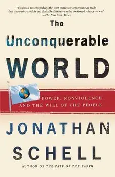 The Unconquerable World: Power, Nonviolence, and the Will of the People, Paperback/Jonathan Schell