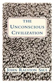 The Unconscious Civilization, Paperback/John Ralston Saul
