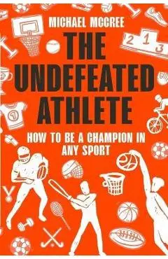 The Undefeated Athlete: How to Be a Champion in Any Sport - Michael Mccree