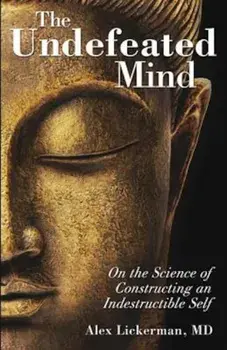 The Undefeated Mind: On the Science of Constructing an Indestructible Self, Paperback/Alex Lickerman MD
