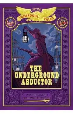 The Underground Abductor: Bigger & Badder Edition (Nathan Hale's Hazardous Tales #5) - Nathan Hale