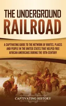 The Underground Railroad: A Captivating Guide to the Network of Routes, Places, and People in the United States That Helped Free African America/Captivating History