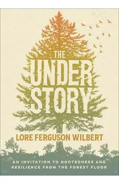 The Understory: An Invitation to Rootedness and Resilience from the Forest Floor - Lore Ferguson Wilbert
