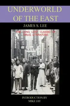 The Underworld of the East. Being Eighteen Years of Actual Experiences of the Underworlds, Drug Haunts and Jungles of India, China and Malaya, Paperback/James S. Lee