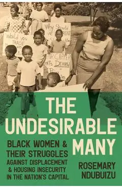 The Undesirable Many: Black Women and Their Struggles Against Displacement and Housing Insecurity in the Nation's Capital - Rosemary Ndubuizu