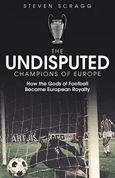 The Undisputed Champions of Europe. How the Gods of Football Became European Royalty, Hardback/Steven Scragg
