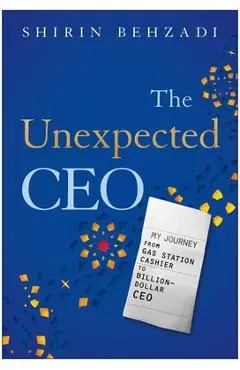 The Unexpected CEO: My Journey from Gas Station Cashier to Billion-Dollar CEO - Shirin Behzadi