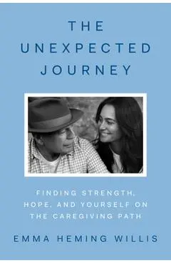 The Unexpected Journey: Finding Hope and Purpose on the Caregiving Path - Emma Heming Willis
