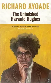 The Unfinished Harauld Hughes. Richard Ayoade's hilarious fictional quest to rescue a mythical mid-century playwright from obscurity, Main, Hardback/Richard Ayoade