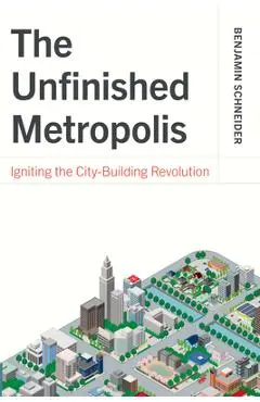 The Unfinished Metropolis: Igniting the City-Building Revolution - Benjamin Schneider