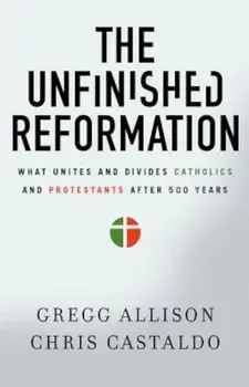 The Unfinished Reformation: What Unites and Divides Catholics and Protestants After 500 Years, Paperback/Gregg Allison