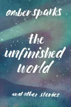 The Unfinished World: And Other Stories, Paperback/Amber Sparks
